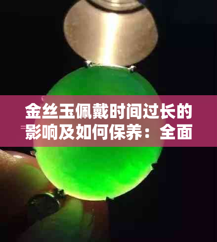 金丝玉佩戴时间过长的影响及如何保养：全面解答常见问题