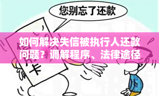 如何解决失信被执行人还款问题？调解程序、法律途径以及信用修复全解析