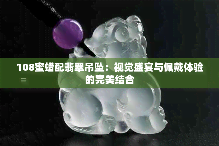 108蜜蜡配翡翠吊坠：视觉盛宴与佩戴体验的完美结合