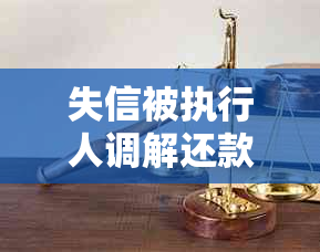 失信被执行人调解还款流程：如何协商与解决？