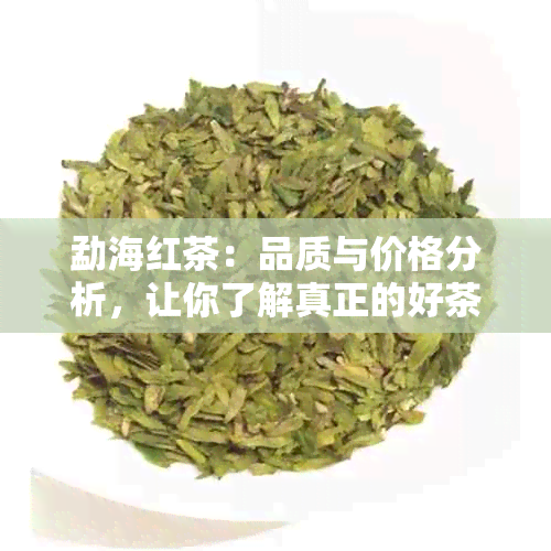 勐海红茶：品质与价格分析，让你了解真正的好茶