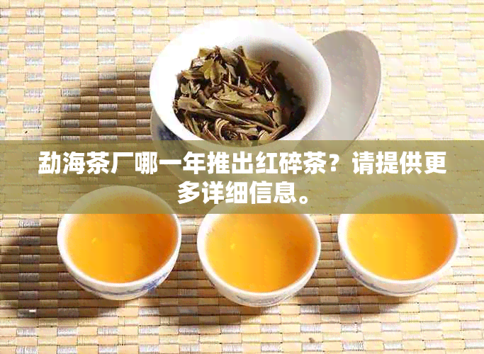 勐海茶厂哪一年推出红碎茶？请提供更多详细信息。