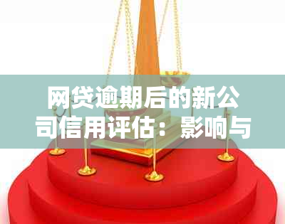 网贷逾期后的新公司信用评估：影响与应对策略