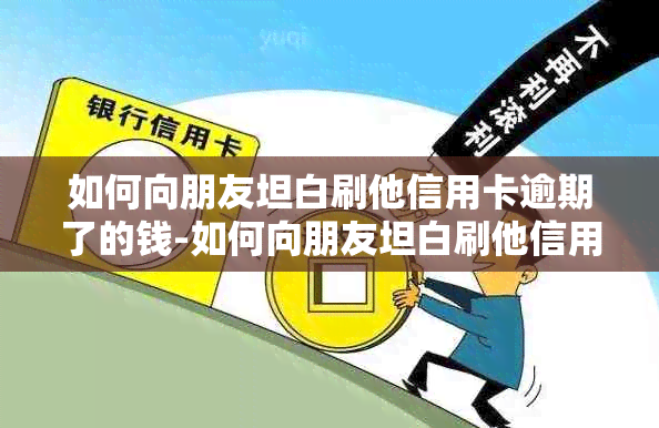 如何向朋友坦白刷他信用卡逾期了的钱-如何向朋友坦白刷他信用卡逾期了的钱呢