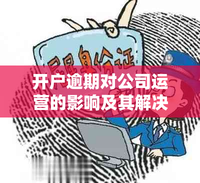 开户逾期对公司运营的影响及其解决方案