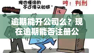 逾期能开公司么？现在逾期能否注册公司？贷款逾期是否影响开设公司？