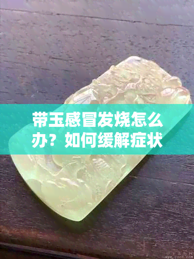 带玉感冒发烧怎么办？如何缓解症状和预防传染？