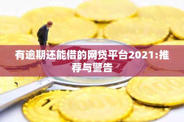 有逾期还能借的网贷平台2021:推荐与警告