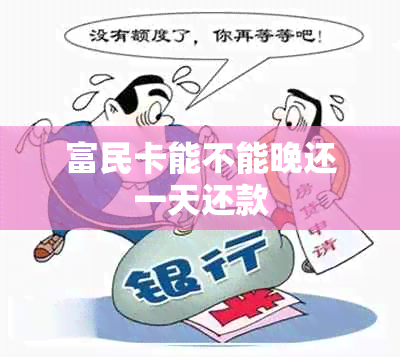 富民卡能不能晚还一天还款