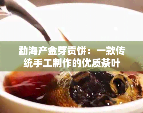 勐海产金芽贡饼：一款传统手工制作的优质茶叶