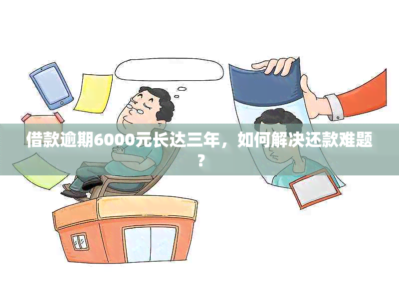 借款逾期6000元长达三年，如何解决还款难题？