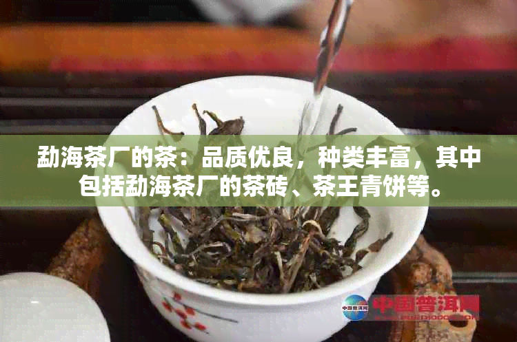 勐海茶厂的茶：品质优良，种类丰富，其中包括勐海茶厂的茶砖、茶王青饼等。