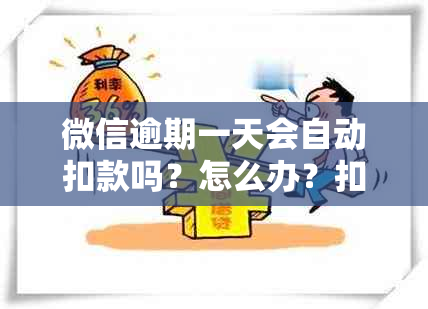 微信逾期一天会自动扣款吗？怎么办？扣多少钱？会产生费用吗？