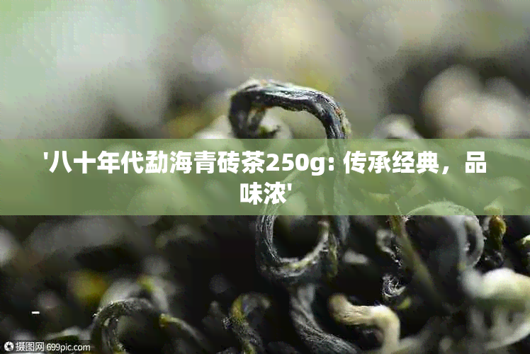 '八十年代勐海青砖茶250g: 传承经典，品味浓'