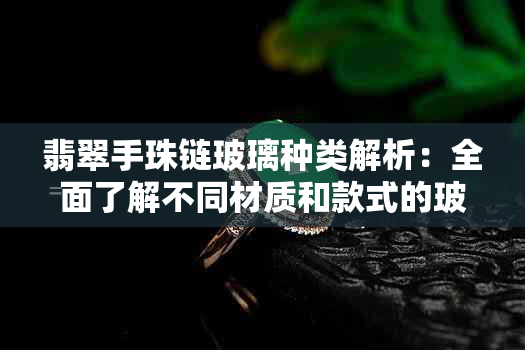 翡翠手珠链玻璃种类解析：全面了解不同材质和款式的玻璃翡翠手链