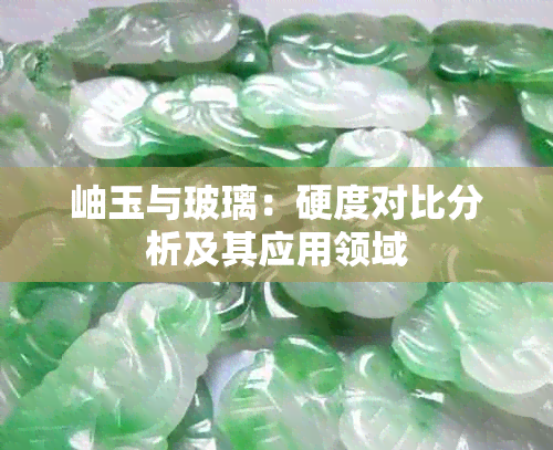 岫玉与玻璃：硬度对比分析及其应用领域