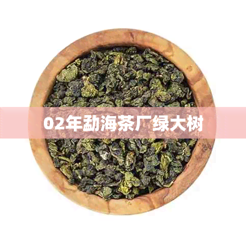 02年勐海茶厂绿大树