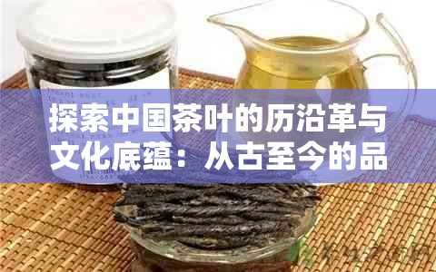 探索中国茶叶的历沿革与文化底蕴：从古至今的品茶艺术与饮茶俗