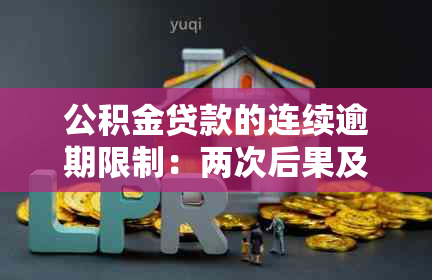 公积金贷款的连续逾期限制：两次后果及处理方案