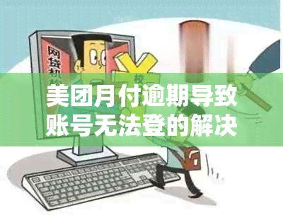 美团月付逾期导致账号无法登的解决策略