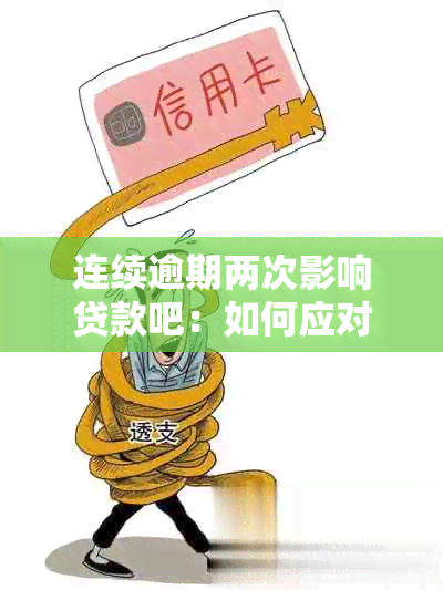 连续逾期两次影响贷款吧：如何应对与解决