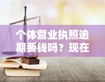 个体营业执照逾期要钱吗？现在如何处理和补办？