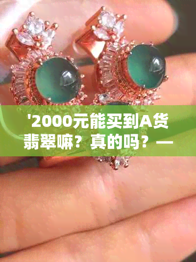 '2000元能买到A货翡翠嘛？真的吗？——关于价格与品质的疑问'