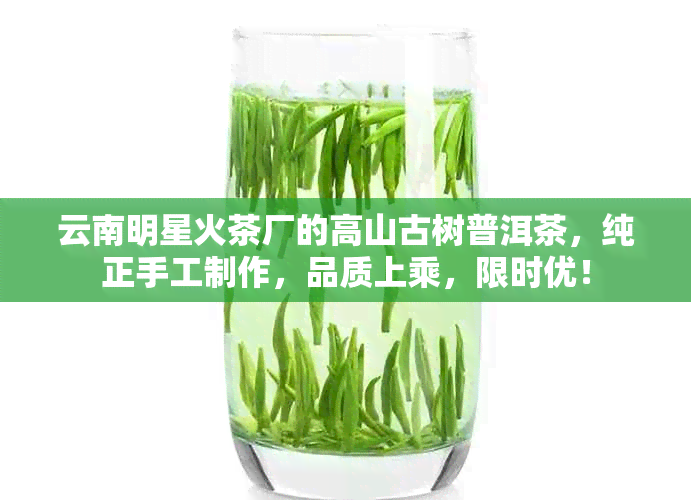 云南明星火茶厂的高山古树普洱茶，纯正手工制作，品质上乘，限时优！