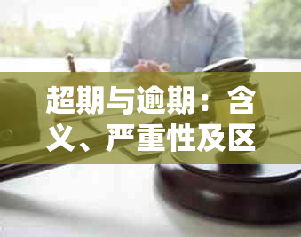 超期与逾期：含义、严重性及区别