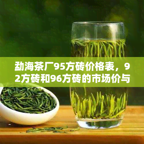 勐海茶厂95方砖价格表，92方砖和96方砖的市场价与详细信息