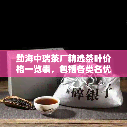 勐海中瑞茶厂精选茶叶价格一览表，包括各类名优红茶、绿茶、乌龙茶和普洱茶