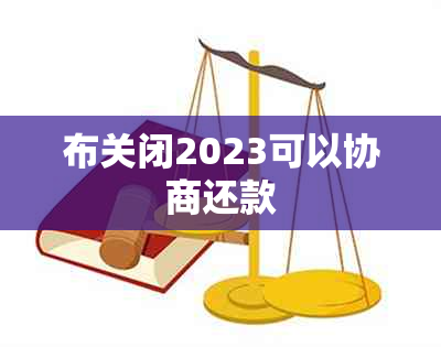 布关闭2023可以协商还款