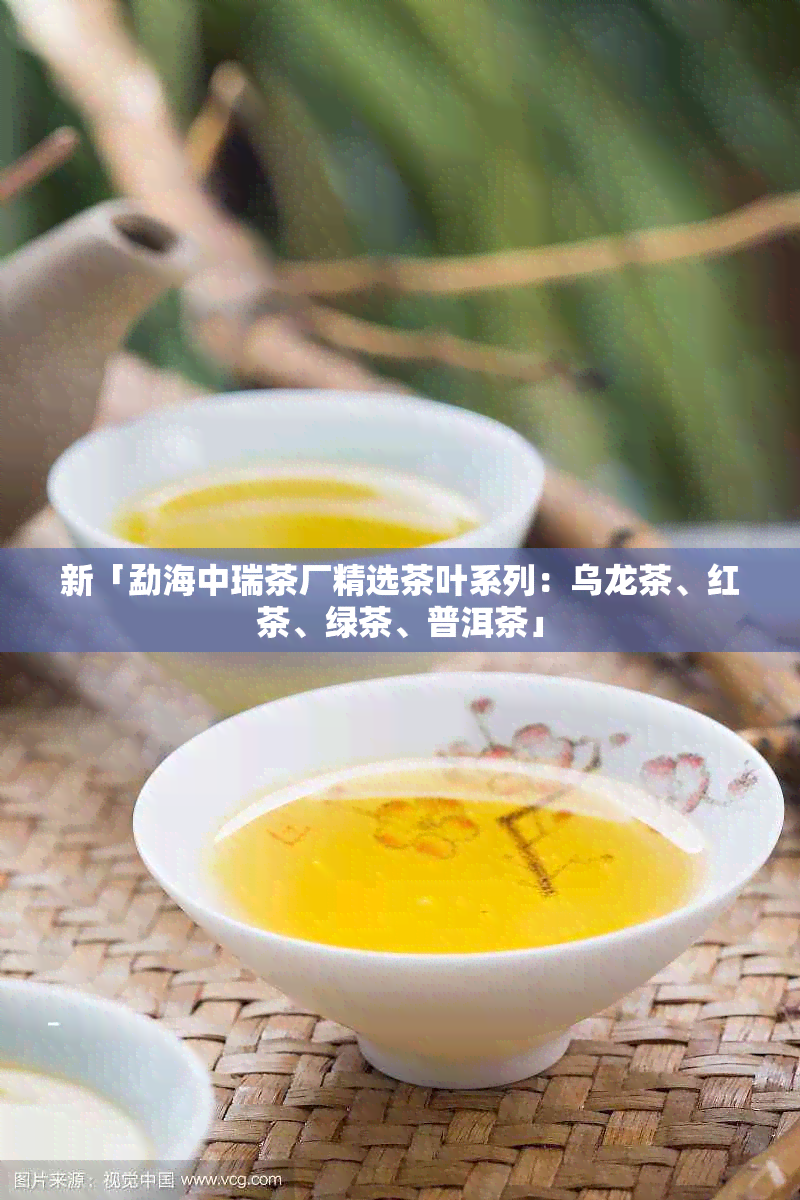 新「勐海中瑞茶厂精选茶叶系列：乌龙茶、红茶、绿茶、普洱茶」