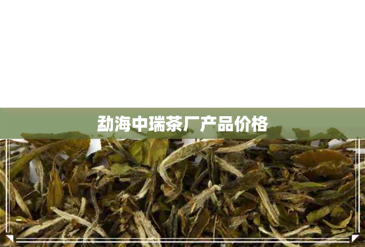 勐海中瑞茶厂产品价格