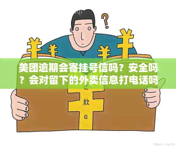 美团逾期会寄挂号信吗？安全吗？会对留下的外卖信息打电话吗？