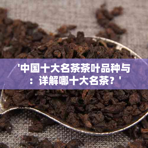 '中国十大名茶茶叶品种与：详解哪十大名茶？'