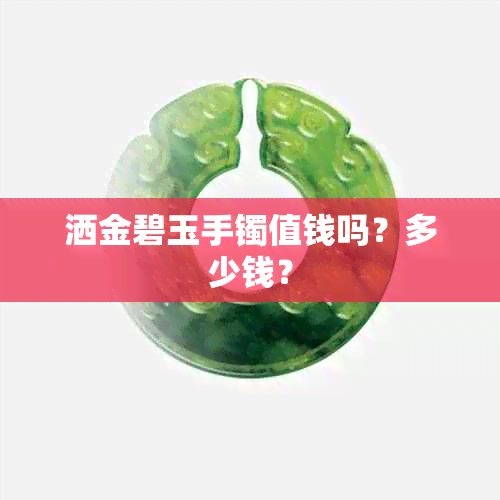 洒金碧玉手镯值钱吗？多少钱？