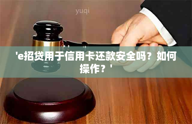 'e招贷用于信用卡还款安全吗？如何操作？'