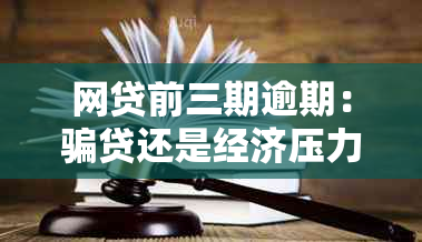 网贷前三期逾期：骗贷还是经济压力导致？分析与解读