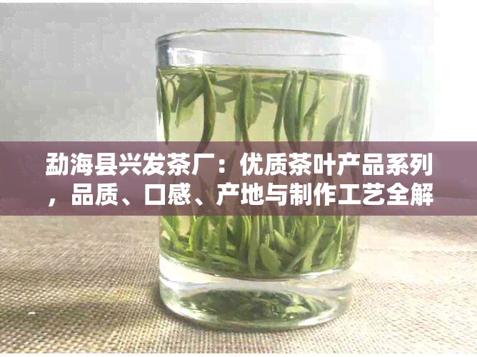 勐海县兴发茶厂：优质茶叶产品系列，品质、口感、产地与制作工艺全解析