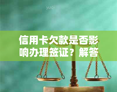 信用卡欠款是否影响办理签证？解答疑问并探讨解决方案