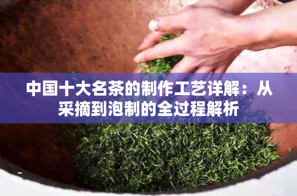 中国十大名茶的制作工艺详解：从采摘到泡制的全过程解析