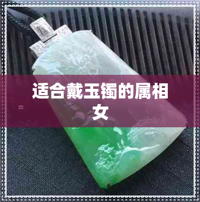 适合戴玉镯的属相女