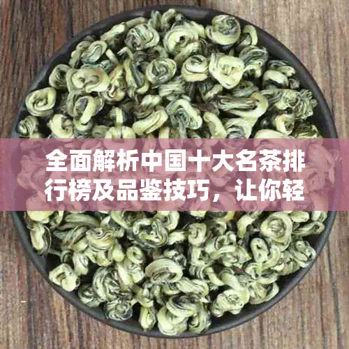 全面解析中国十大名茶排行榜及品鉴技巧，让你轻松辨别优质茶叶！