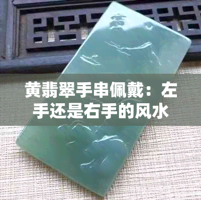 黄翡翠手串佩戴：左手还是右手的风水讲究及适宜人群分析