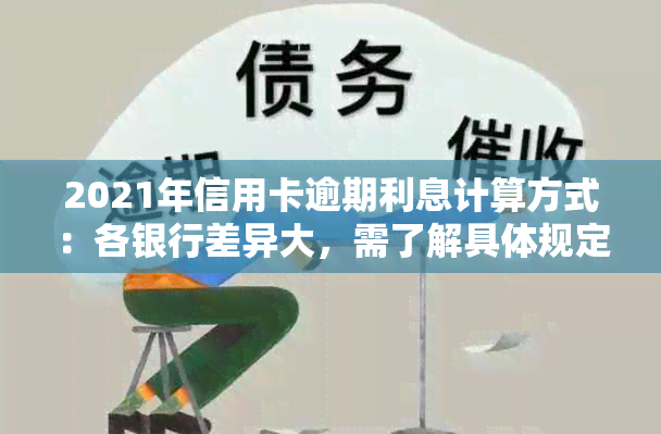 2021年信用卡逾期利息计算方式：各银行差异大，需了解具体规定。