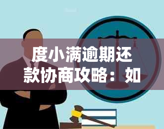 度小满逾期还款协商攻略：如何与债权人协商期或减免利息？