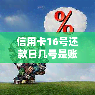 信用卡16号还款日几号是账单日，我14号消费后何时还款？