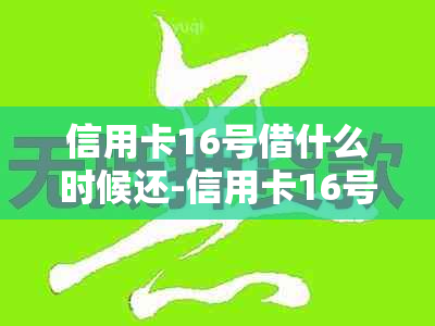 信用卡16号借什么时候还-信用卡16号借什么时候还款