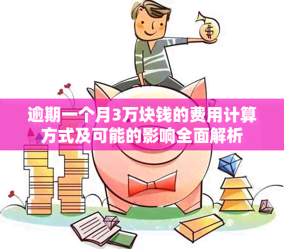 逾期一个月3万块钱的费用计算方式及可能的影响全面解析